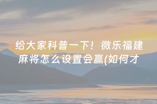 给大家科普一下！微乐福建麻将怎么设置会赢(如何才能赢)