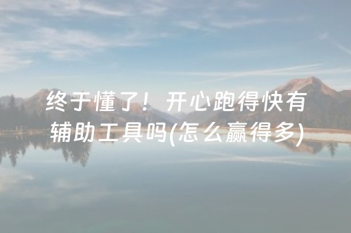 终于懂了！开心跑得快有辅助工具吗(怎么赢得多)