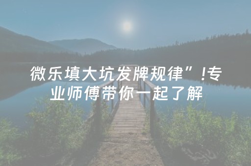 微乐填大坑发牌规律”!专业师傅带你一起了解（详细教程）-抖音