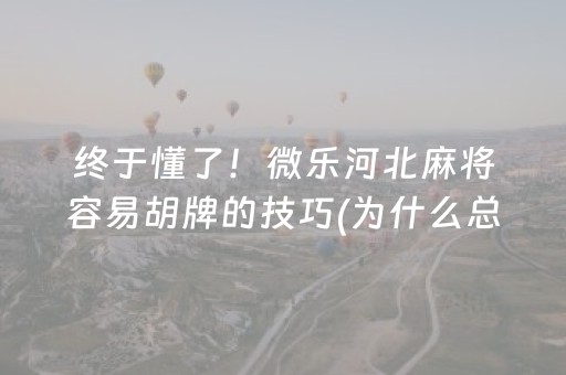 终于懂了！微乐河北麻将容易胡牌的技巧(为什么总是输)