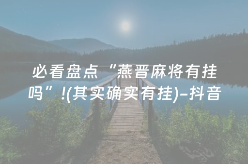 必看盘点“燕晋麻将有挂吗”!(其实确实有挂)-抖音