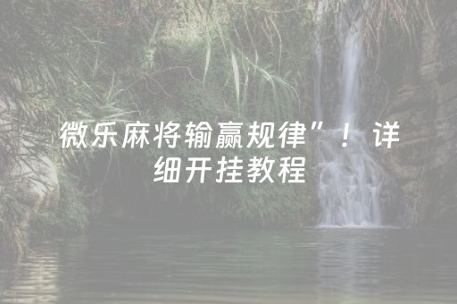 微乐麻将输赢规律”！详细开挂教程（确实真的有挂)-抖音