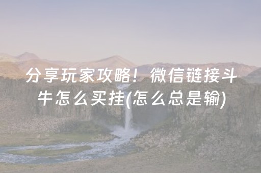 分享玩家攻略！微信链接斗牛怎么买挂(怎么总是输)