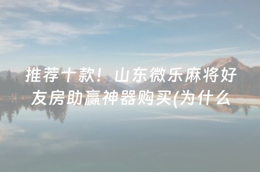 推荐十款！山东微乐麻将好友房助赢神器购买(为什么一直输)
