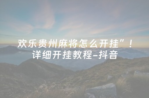 欢乐贵州麻将怎么开挂”!详细开挂教程-抖音