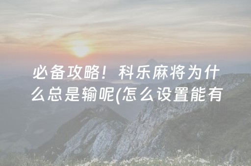 必备攻略！科乐麻将为什么总是输呢(怎么设置能有好牌)