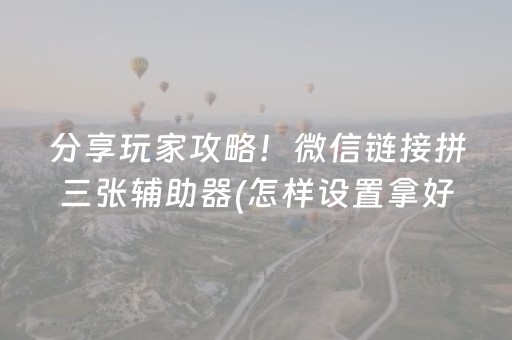 分享玩家攻略！微信链接拼三张辅助器(怎样设置拿好牌)