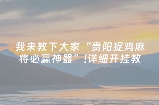我来教下大家“贵阳捉鸡麻将必赢神器”!详细开挂教程-抖音
