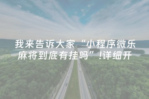 我来告诉大家“小程序微乐麻将到底有挂吗”!详细开挂教程-抖音
