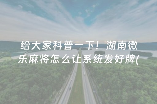 给大家科普一下！湖南微乐麻将怎么让系统发好牌(怎么让系统给你发好牌)