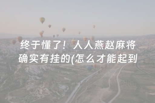 终于懂了！人人燕赵麻将确实有挂的(怎么才能起到好牌)