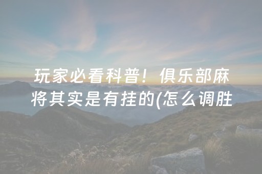 玩家必看科普！俱乐部麻将其实是有挂的(怎么调胜率)