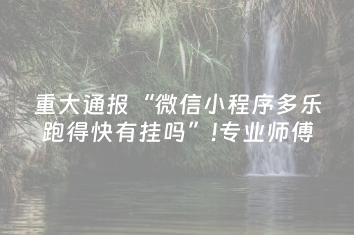 重大通报“微信小程序多乐跑得快有挂吗”!专业师傅带你一起了解（详细教程）-抖音