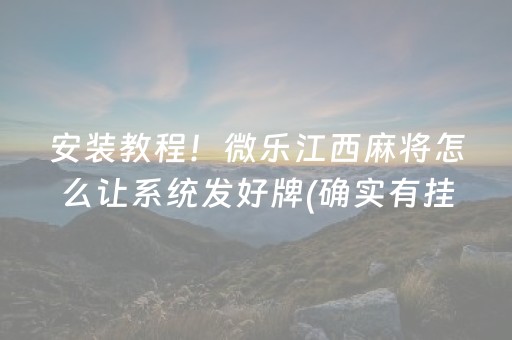 安装教程！微乐江西麻将怎么让系统发好牌(确实有挂)