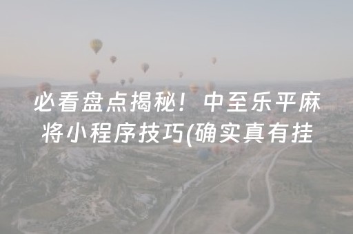 必看盘点揭秘！中至乐平麻将小程序技巧(确实真有挂)