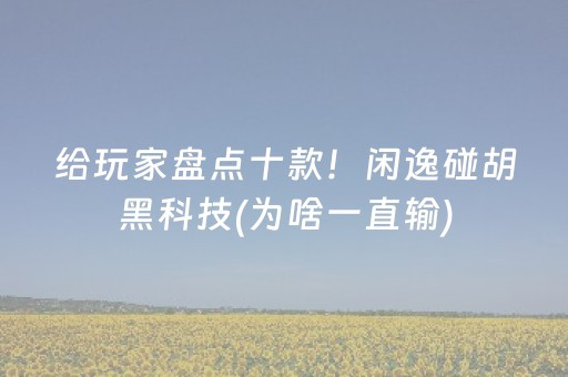 给玩家盘点十款！闲逸碰胡黑科技(为啥一直输)