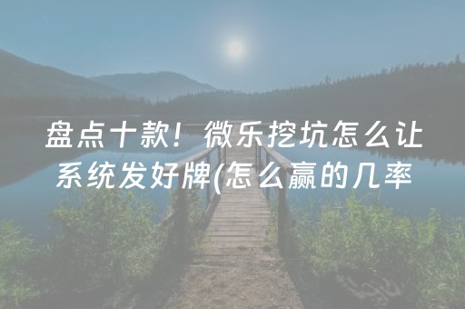 盘点十款！微乐挖坑怎么让系统发好牌(怎么赢的几率大)