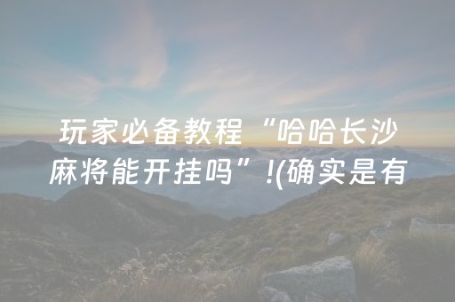 玩家必备教程“哈哈长沙麻将能开挂吗”!(确实是有挂)-抖音