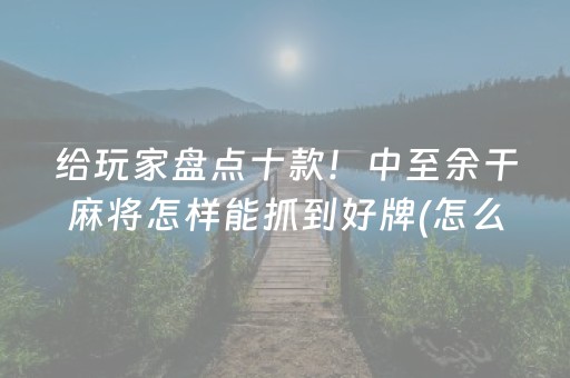 给玩家盘点十款！中至余干麻将怎样能抓到好牌(怎么设置胡牌)