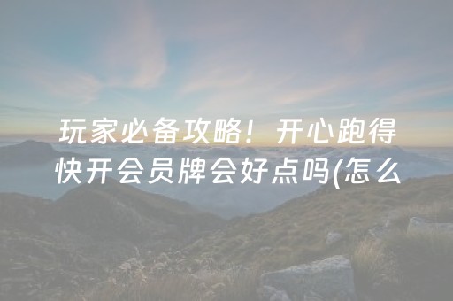 玩家必备攻略！开心跑得快开会员牌会好点吗(怎么打赢的几率大)