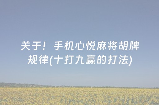 关于！手机心悦麻将胡牌规律(十打九赢的打法)