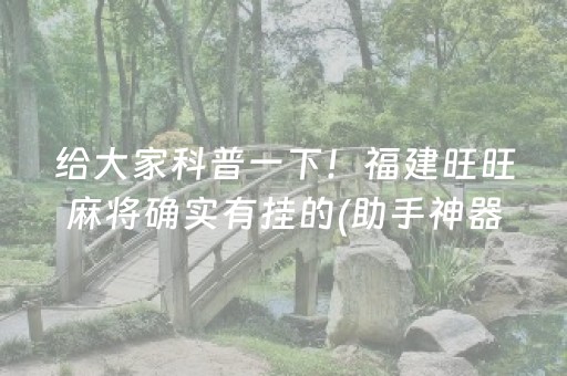 给大家科普一下！福建旺旺麻将确实有挂的(助手神器外辅工具)
