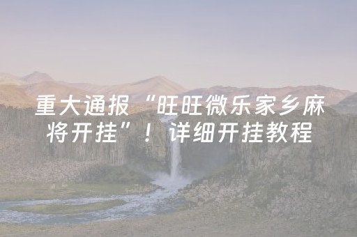 重大通报“旺旺微乐家乡麻将开挂”！详细开挂教程（确实真的有挂)-抖音