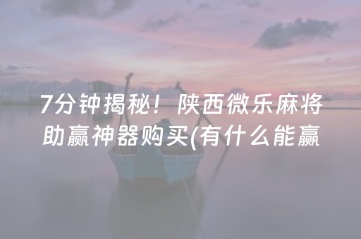 7分钟揭秘！陕西微乐麻将助赢神器购买(有什么能赢的方法)