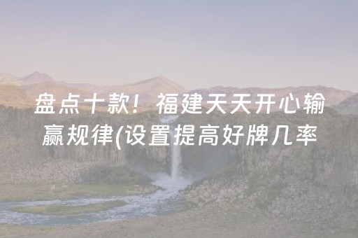 盘点十款！福建天天开心输赢规律(设置提高好牌几率)