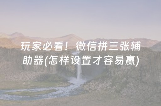 玩家必看！微信拼三张辅助器(怎样设置才容易赢)