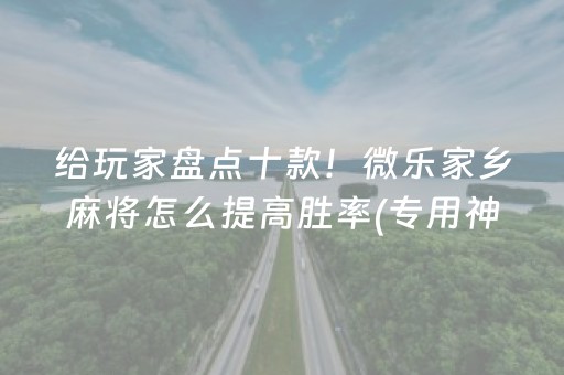 给玩家盘点十款！微乐家乡麻将怎么提高胜率(专用神器下载)
