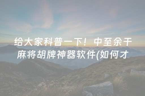 给大家科普一下！中至余干麻将胡牌神器软件(如何才能打赢)