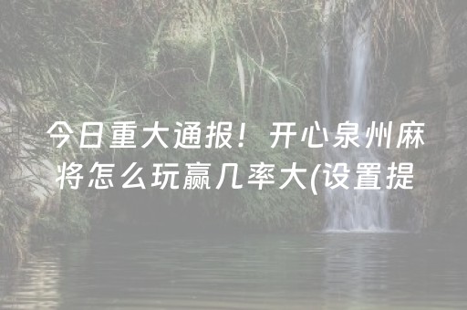 今日重大通报！开心泉州麻将怎么玩赢几率大(设置提高好牌几率)