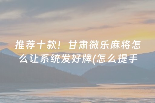 推荐十款！甘肃微乐麻将怎么让系统发好牌(怎么提手拿好牌)
