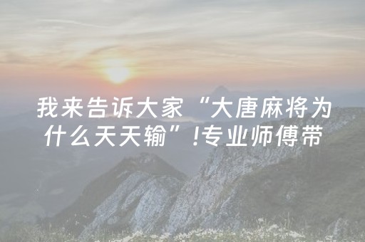 我来告诉大家“大唐麻将为什么天天输”!专业师傅带你一起了解（详细教程）-抖音