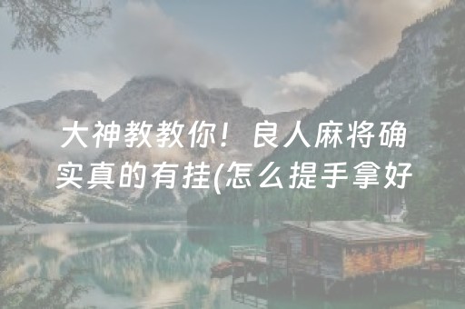 大神教教你！良人麻将确实真的有挂(怎么提手拿好牌)