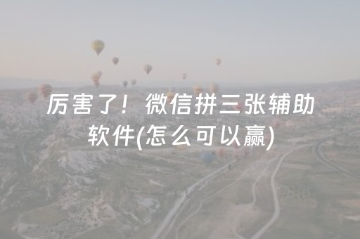 厉害了！微信拼三张辅助软件(怎么可以赢)