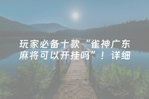 玩家必备十款“雀神广东麻将可以开挂吗”！详细开挂教程（确实真的有挂)-抖音