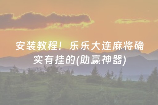 安装教程！乐乐大连麻将确实有挂的(助赢神器)