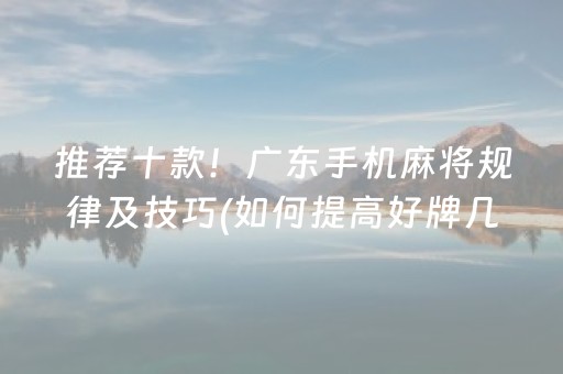 推荐十款！广东手机麻将规律及技巧(如何提高好牌几率)