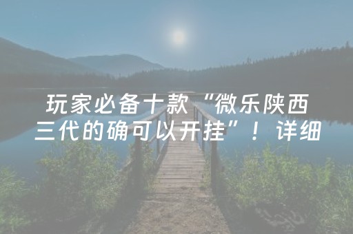 玩家必备十款“微乐陕西三代的确可以开挂”！详细开挂教程（确实真的有挂)-抖音