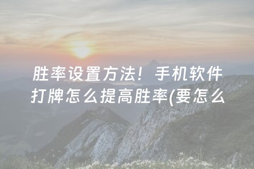 胜率设置方法！手机软件打牌怎么提高胜率(要怎么样拿到好牌)