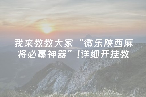 我来教教大家“微乐陕西麻将必赢神器”!详细开挂教程-抖音
