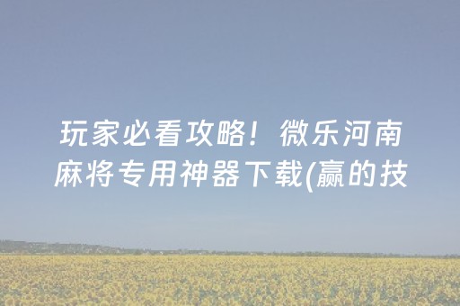 玩家必看攻略！微乐河南麻将专用神器下载(赢的技巧系统规律)