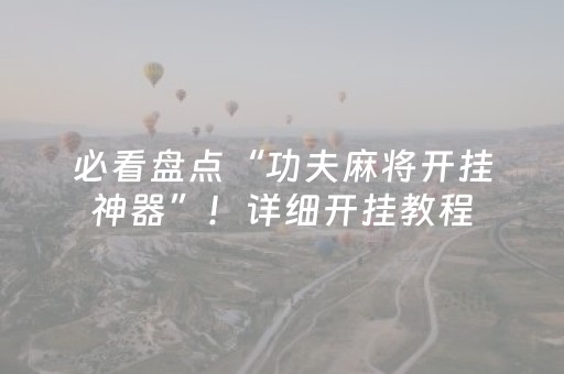 必看盘点“功夫麻将开挂神器”！详细开挂教程（确实真的有挂)-抖音