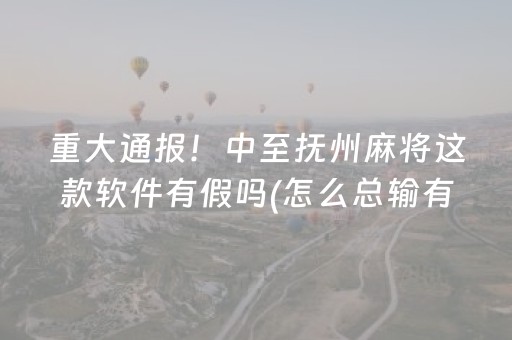 重大通报！中至抚州麻将这款软件有假吗(怎么总输有什么猫腻)