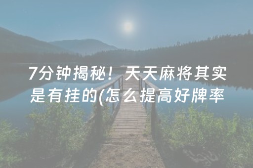 7分钟揭秘！天天麻将其实是有挂的(怎么提高好牌率)