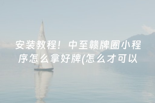 安装教程！中至赣牌圈小程序怎么拿好牌(怎么才可以赢)