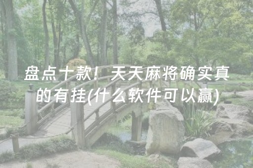 盘点十款！天天麻将确实真的有挂(什么软件可以赢)