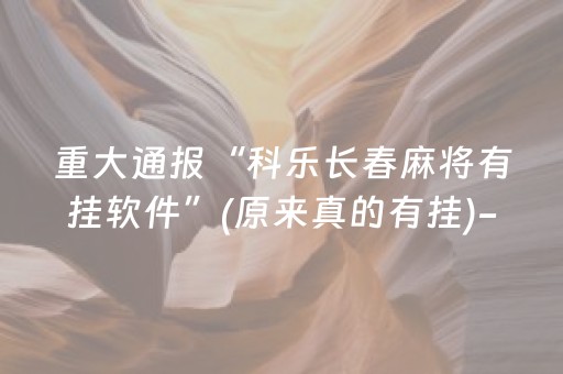 重大通报“科乐长春麻将有挂软件”(原来真的有挂)-抖音